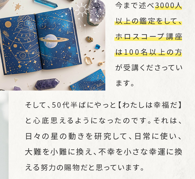 今まで述べ3000人以上の鑑定をして、ホロスコープ講座は100名以上の方が受講くださっています